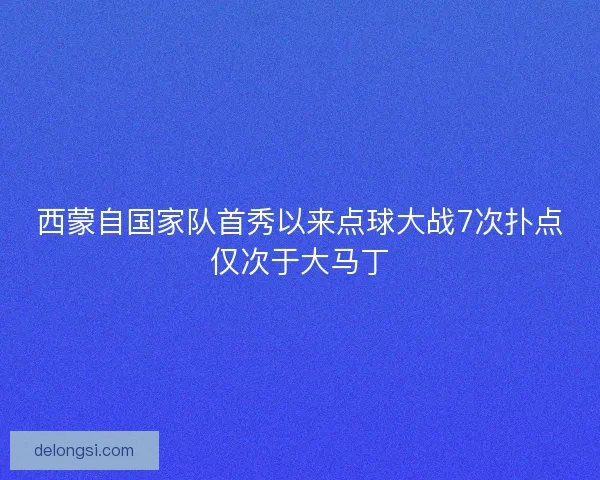 西蒙自国家队首秀以来点球大战7次扑点仅次于大马丁